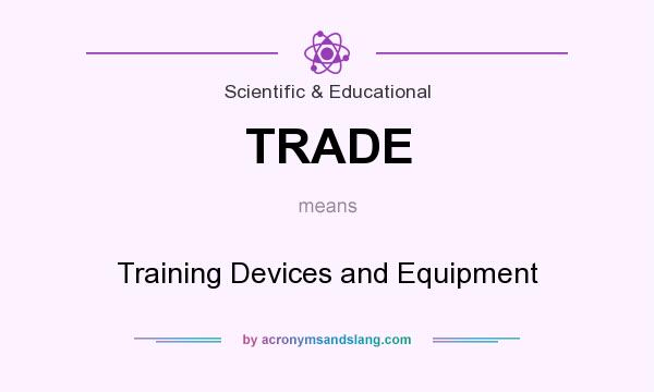 What does TRADE mean? It stands for Training Devices and Equipment
