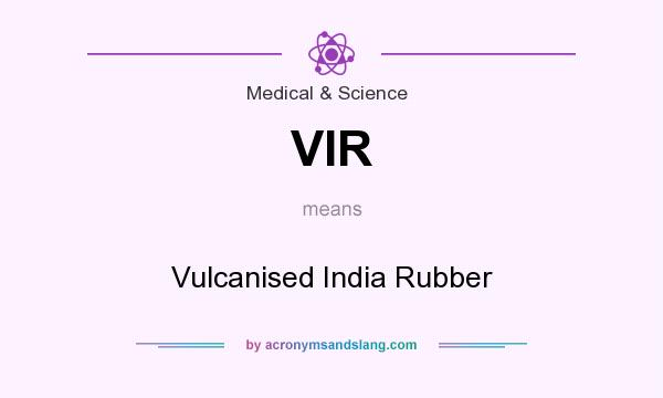What does VIR mean? It stands for Vulcanised India Rubber
