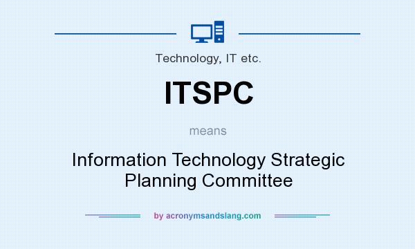 What does ITSPC mean? It stands for Information Technology Strategic Planning Committee