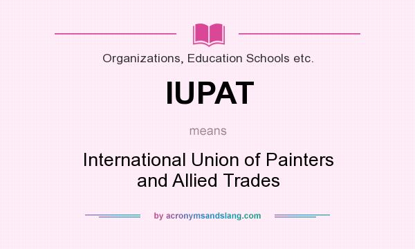 What does IUPAT mean? It stands for International Union of Painters and Allied Trades