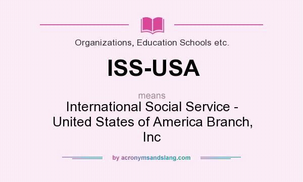 What does ISS-USA mean? It stands for International Social Service - United States of America Branch, Inc