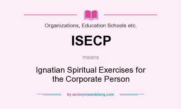 What does ISECP mean? It stands for Ignatian Spiritual Exercises for the Corporate Person