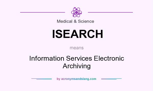 What does ISEARCH mean? It stands for Information Services Electronic Archiving