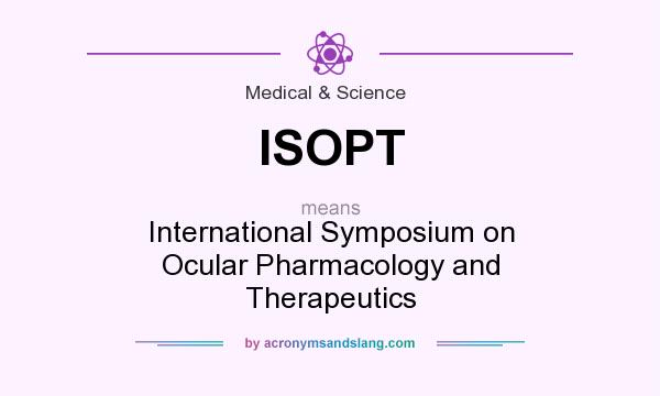 What does ISOPT mean? It stands for International Symposium on Ocular Pharmacology and Therapeutics