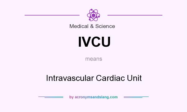 What does IVCU mean? It stands for Intravascular Cardiac Unit