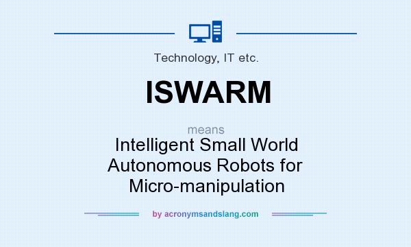 What does ISWARM mean? It stands for Intelligent Small World Autonomous Robots for Micro-manipulation