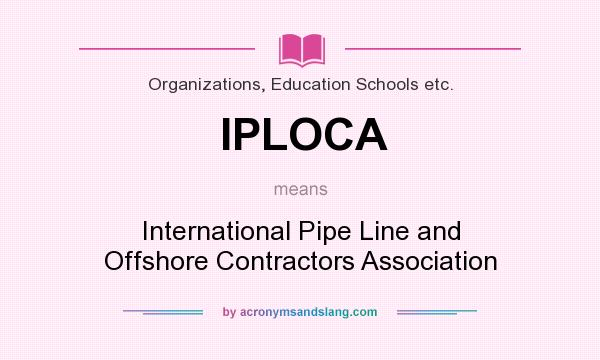 What does IPLOCA mean? It stands for International Pipe Line and Offshore Contractors Association