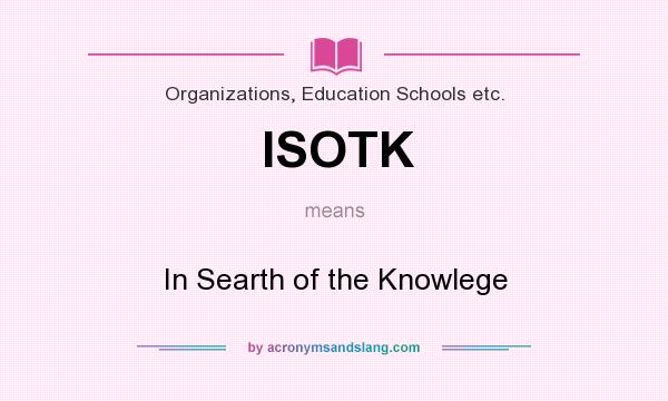 What does ISOTK mean? It stands for In Searth of the Knowlege