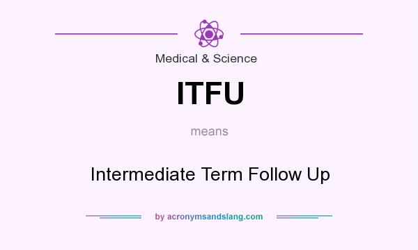 What does ITFU mean? It stands for Intermediate Term Follow Up