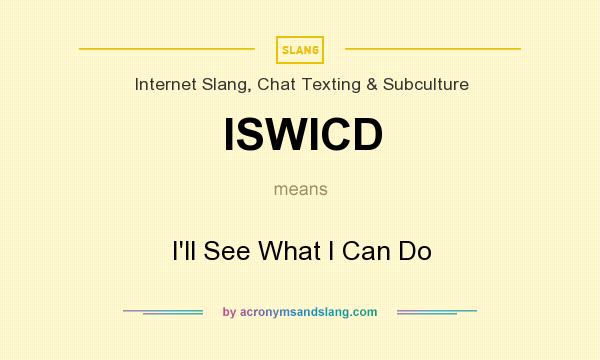 What does ISWICD mean? It stands for I`ll See What I Can Do