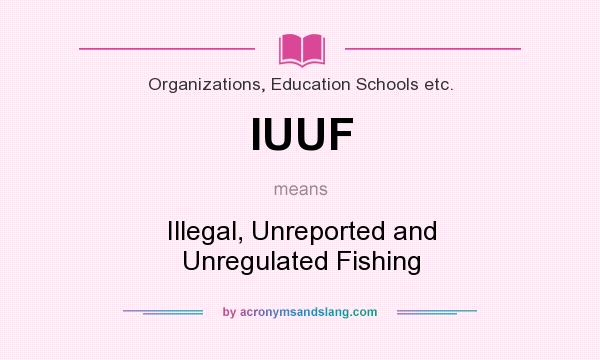 What does IUUF mean? It stands for Illegal, Unreported and Unregulated Fishing