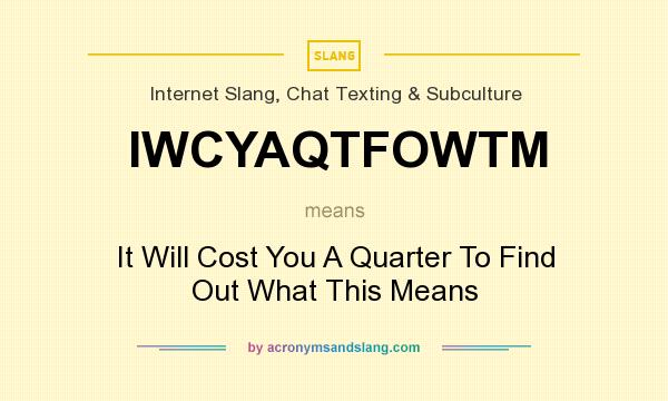 What does IWCYAQTFOWTM mean? It stands for It Will Cost You A Quarter To Find Out What This Means