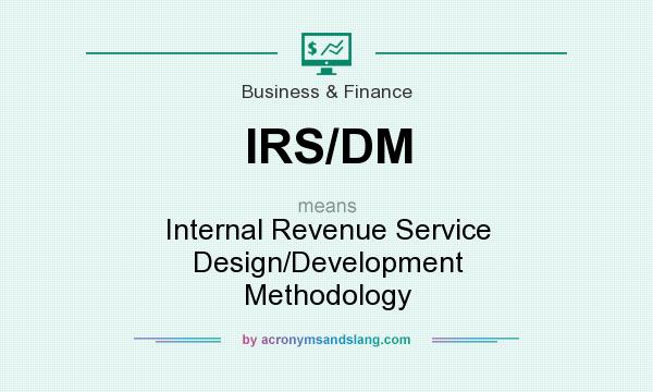 What does IRS/DM mean? It stands for Internal Revenue Service Design/Development Methodology
