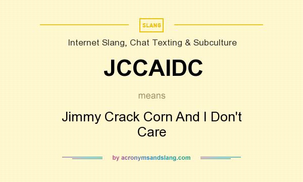 What does JCCAIDC mean? It stands for Jimmy Crack Corn And I Don`t Care