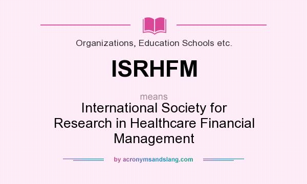 What does ISRHFM mean? It stands for International Society for Research in Healthcare Financial Management
