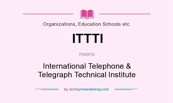 What does ITTTI mean? It stands for International Telephone & Telegraph Technical Institute