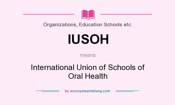 What does IUSOH mean? It stands for International Union of Schools of Oral Health