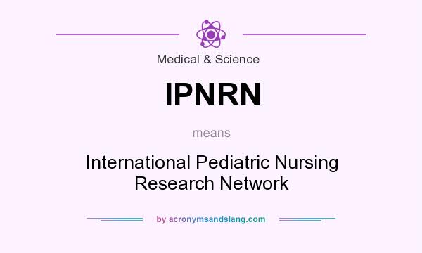 What does IPNRN mean? It stands for International Pediatric Nursing Research Network