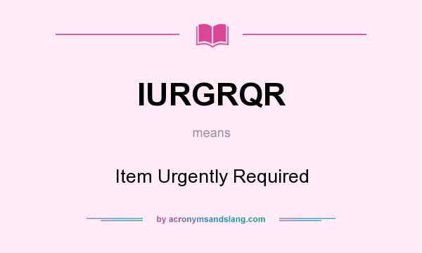 What does IURGRQR mean? It stands for Item Urgently Required