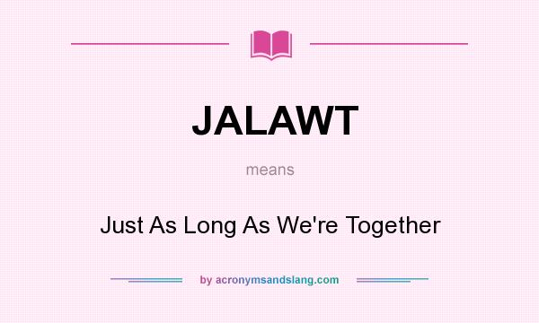 What does JALAWT mean? It stands for Just As Long As We`re Together