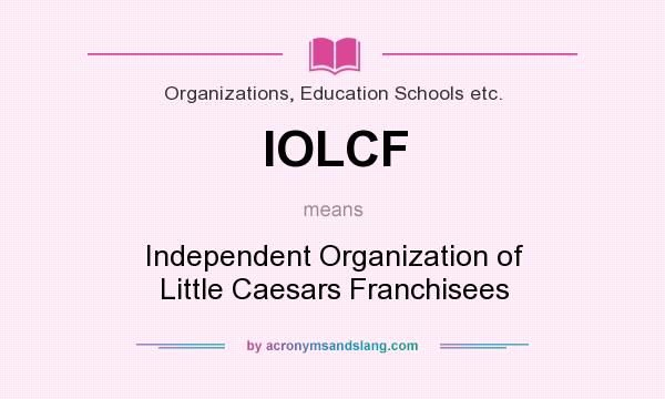 What does IOLCF mean? It stands for Independent Organization of Little Caesars Franchisees