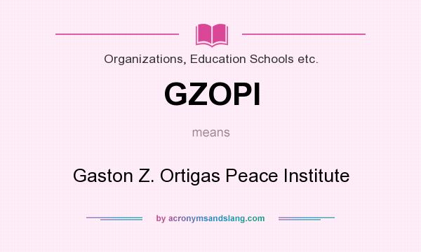 What does GZOPI mean? It stands for Gaston Z. Ortigas Peace Institute