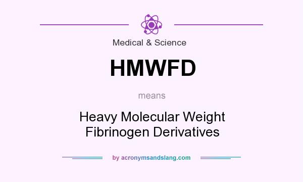 What does HMWFD mean? It stands for Heavy Molecular Weight Fibrinogen Derivatives