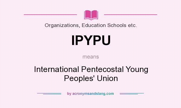 What does IPYPU mean? It stands for International Pentecostal Young Peoples` Union