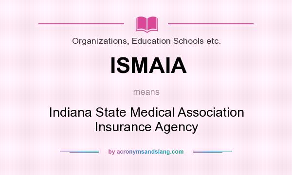 What does ISMAIA mean? It stands for Indiana State Medical Association Insurance Agency