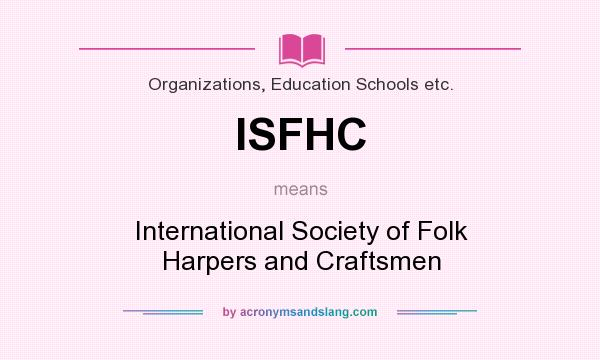 What does ISFHC mean? It stands for International Society of Folk Harpers and Craftsmen