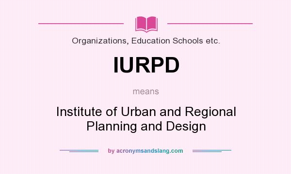 What does IURPD mean? It stands for Institute of Urban and Regional Planning and Design