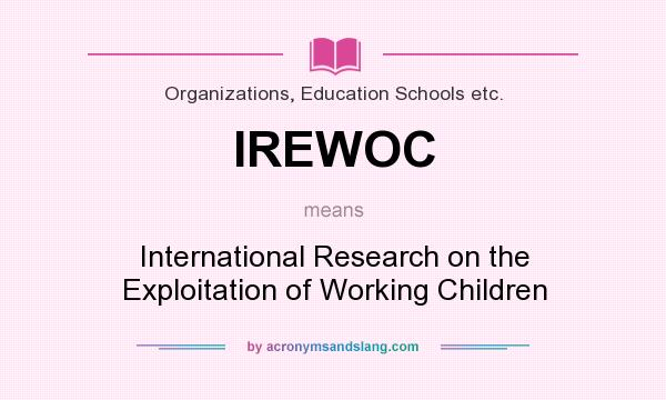 What does IREWOC mean? It stands for International Research on the Exploitation of Working Children