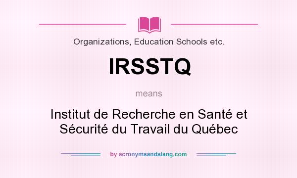 What does IRSSTQ mean? It stands for Institut de Recherche en Santé et Sécurité du Travail du Québec