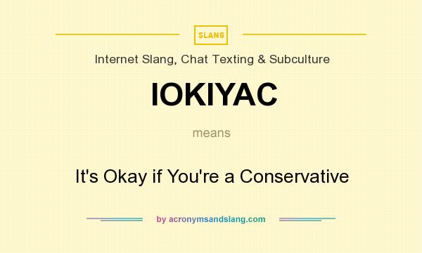 What does IOKIYAC mean? It stands for It`s Okay if You`re a Conservative
