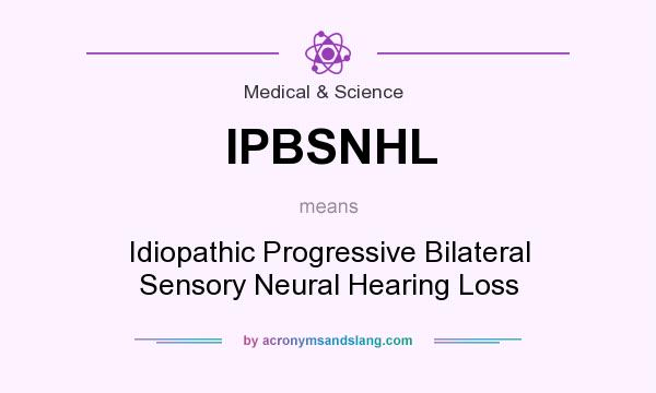 What does IPBSNHL mean? It stands for Idiopathic Progressive Bilateral Sensory Neural Hearing Loss