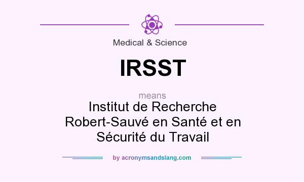 What does IRSST mean? It stands for Institut de Recherche Robert-Sauvé en Santé et en Sécurité du Travail