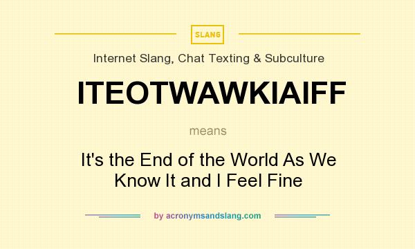 What does ITEOTWAWKIAIFF mean? It stands for It`s the End of the World As We Know It and I Feel Fine