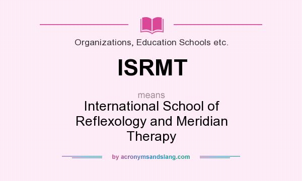 What does ISRMT mean? It stands for International School of Reflexology and Meridian Therapy
