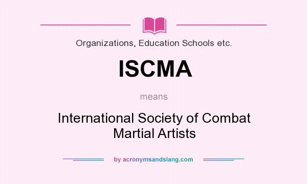 What does ISCMA mean? It stands for International Society of Combat Martial Artists