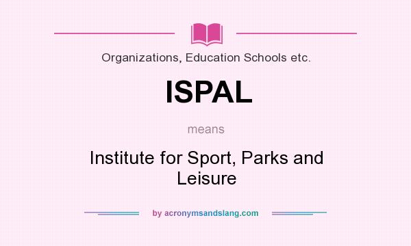 What does ISPAL mean? It stands for Institute for Sport, Parks and Leisure