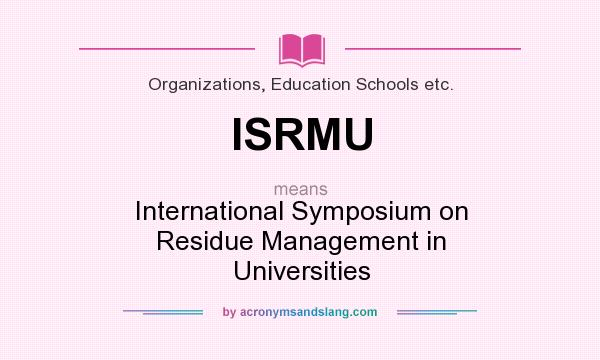 What does ISRMU mean? It stands for International Symposium on Residue Management in Universities