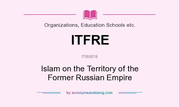What does ITFRE mean? It stands for Islam on the Territory of the Former Russian Empire