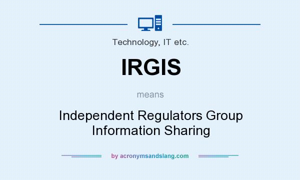 What does IRGIS mean? It stands for Independent Regulators Group Information Sharing