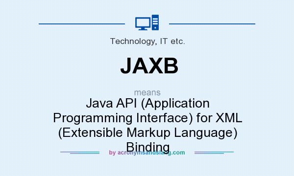 What does JAXB mean? It stands for Java API (Application Programming Interface) for XML (Extensible Markup Language) Binding