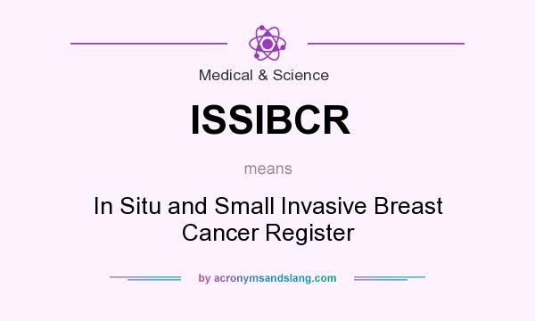 What does ISSIBCR mean? It stands for In Situ and Small Invasive Breast Cancer Register