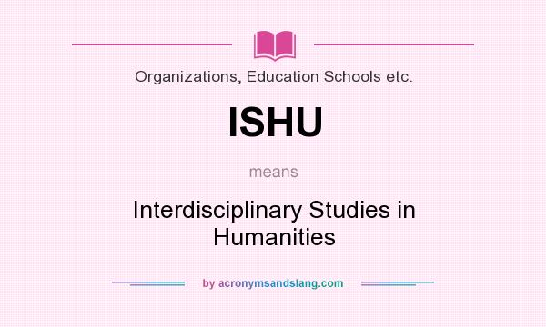 What does ISHU mean? It stands for Interdisciplinary Studies in Humanities