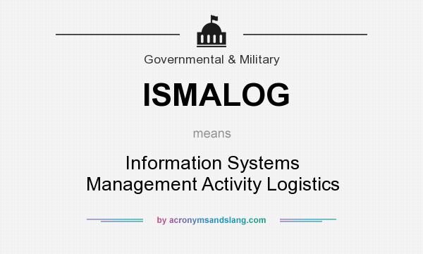 What does ISMALOG mean? It stands for Information Systems Management Activity Logistics