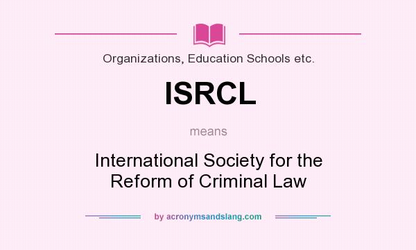 What does ISRCL mean? It stands for International Society for the Reform of Criminal Law