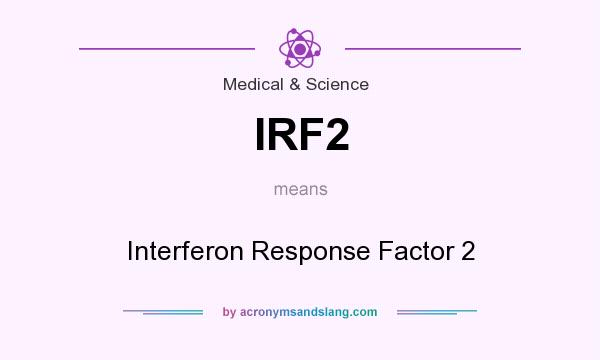 What does IRF2 mean? It stands for Interferon Response Factor 2