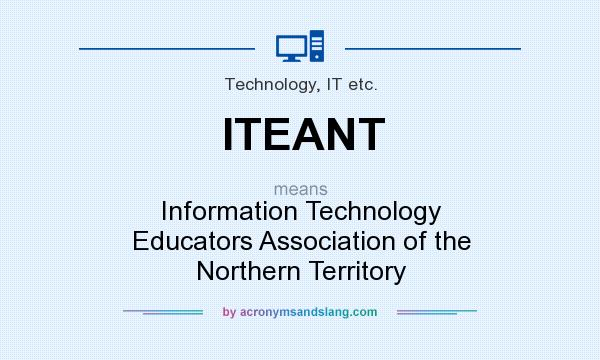 What does ITEANT mean? It stands for Information Technology Educators Association of the Northern Territory